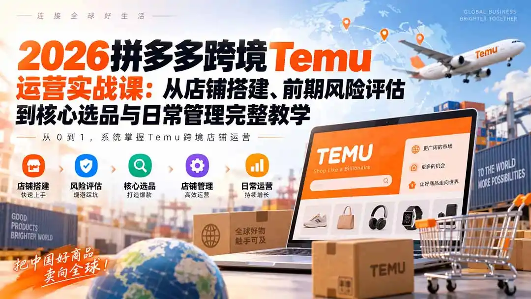 2026拼多多跨境Temu运营实战课：从店铺搭建、前期风险评估到核心选品与日常管理完整教学-亿起创业网-副业兼职月入过万-自媒体、引流推广、网赚项目、短视频、技术教程等创业项目资源