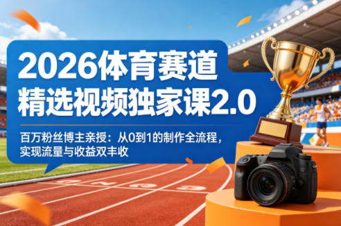 2026体育赛道精选视频独家课2.0，百万粉丝博主亲授：从0到1的制作全流程，实现流量与收益双丰收-亿起创业网-副业兼职月入过万-自媒体、引流推广、网赚项目、短视频、技术教程等创业项目资源