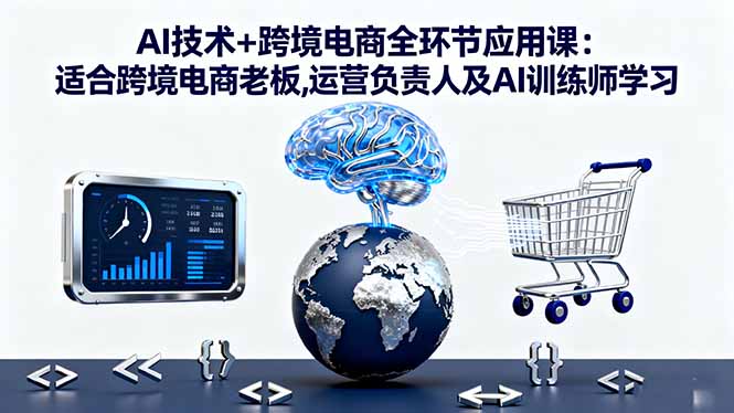 AI技术+跨境电商全环节应用课:适合跨境电商老板,运营负责人及AI训练师学习-亿佰盟网