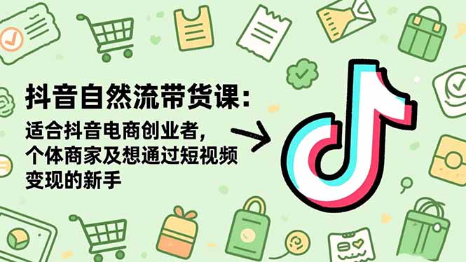 抖音自然流带货课：适合抖音电商创业者,个体商家及想通过短视频变现的新手-亿佰盟网