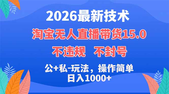 2026最新技术，淘宝无人直播带货15.0，不封号，不违规，公+私玩法，操作简单，日入1000+-亿起创业网-副业兼职月入过万-自媒体、引流推广、网赚项目、短视频、技术教程等创业项目资源