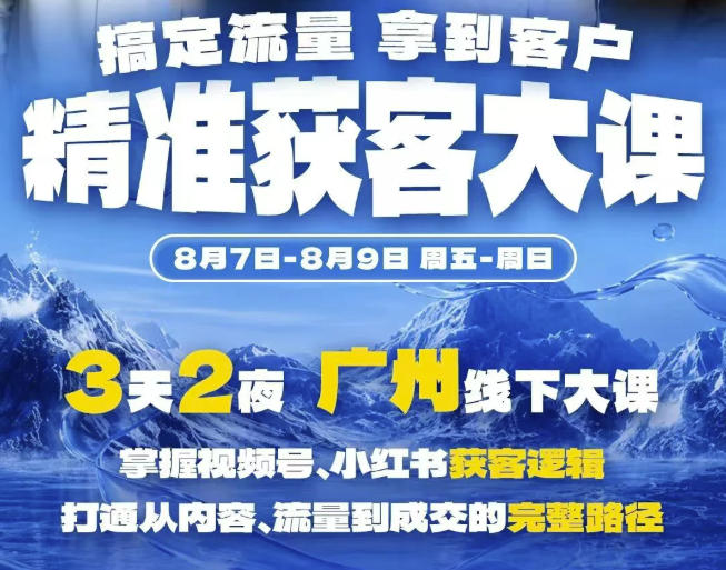 精准获客实战大课，掌握视频号、小红书获客逻辑，打通从内容、流量到成交的完整路径(广州站8.7-9)-亿起创业网-副业兼职月入过万-自媒体、引流推广、网赚项目、短视频、技术教程等创业项目资源