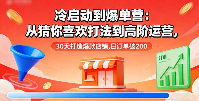冷启动到爆单营：从猜你喜欢打法到高阶运营,30天打造爆款店铺,日订单破200-亿佰盟网