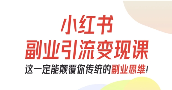 小红书副业引流变现课，从0-1跑通副业项目，这一定能颠覆你传统的副业思维-亿佰盟网