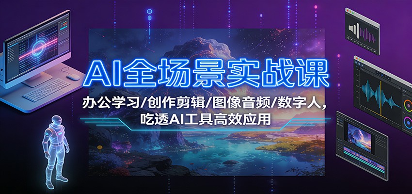 AI全场景实战课：办公学习/创作剪辑/图像音频/数字人，吃透AI工具高效应用-亿佰盟网