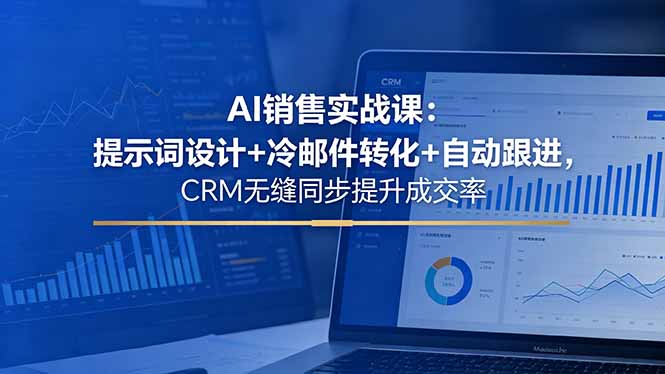 AI销售实战课：提示词设计+冷邮件转化+自动跟进，CRM无缝同步提升成交率-亿起创业网-副业兼职月入过万-自媒体、引流推广、网赚项目、短视频、技术教程等创业项目资源