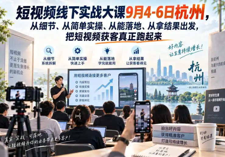 短视频线下实战大课9月4-6日杭州，从细节、从简单实操、从能落地、从拿结果出发，把短视频获客真正跑起来-亿起创业网-副业兼职月入过万-自媒体、引流推广、网赚项目、短视频、技术教程等创业项目资源