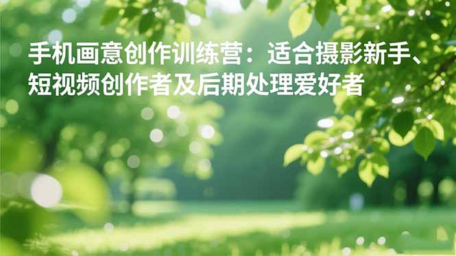 手机摄影之画意创作训练营：适合摄影新手、短视频创作者及后期处理爱好者-亿佰盟网