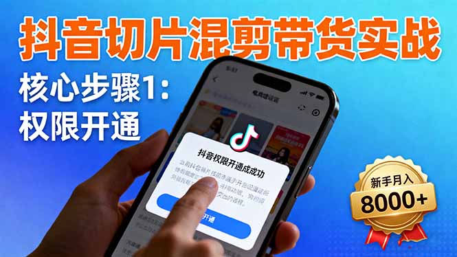 抖音切片混剪带货实战：权限开通、商品挂车、混剪手法，新手月入8000+-亿佰盟网