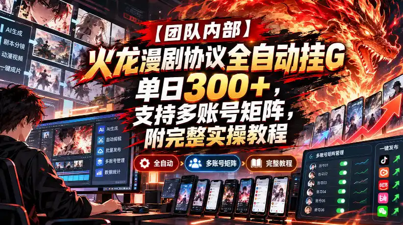 【团队内部】火龙漫剧协议全自动挂G，单日300+，支持多账号矩阵，附完整实操教程【揭秘】-亿起创业网-副业兼职月入过万-自媒体、引流推广、网赚项目、短视频、技术教程等创业项目资源