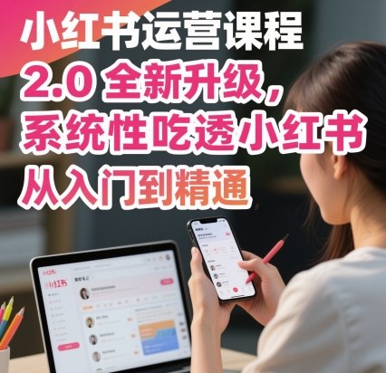 小红书运营课程2.0全新升级，从入门到精通，系统性吃透小红书-亿佰盟网