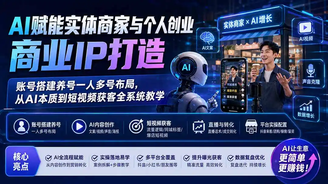 AI赋能实体商家与个人创业商业IP打造；账号搭建养号一人多号布局，从AI本质到短视频获客全系统教学-亿起创业网-副业兼职月入过万-自媒体、引流推广、网赚项目、短视频、技术教程等创业项目资源