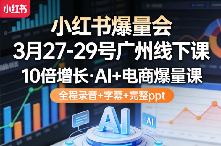 小红书爆量会3月27-29号广州线下课，10倍增长，AI+电商爆量课，全程录音+字幕+完整ppt-亿起创业网-副业兼职月入过万