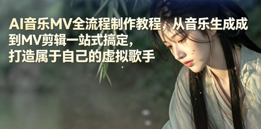 AI音乐MV全流程制作教程，从音乐生成到MV剪辑一站式搞定，打造属于自己的虚拟歌手-亿起创业网-副业兼职月入过万-自媒体、引流推广、网赚项目、短视频、技术教程等创业项目资源