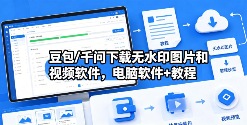 豆包/千问下载无水印图片和视频软件，电脑软件+教程-亿起创业网-副业兼职月入过万-自媒体、引流推广、网赚项目、短视频、技术教程等创业项目资源