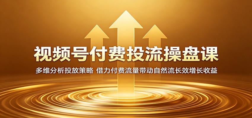 视频号付费投流操盘课:多维分析投放策略,借力付费流量带动自然流长效增长收益-亿起创业网-副业兼职月入过万-自媒体、引流推广、网赚项目、短视频、技术教程等创业项目资源