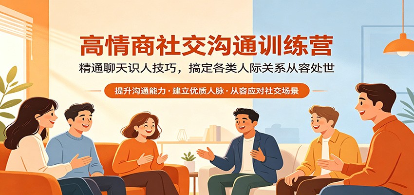 高情商社交沟通训练营：精通聊天识人技巧，搞定各类人际关系从容处世-亿起创业网-副业兼职月入过万-自媒体、引流推广、网赚项目、短视频、技术教程等创业项目资源