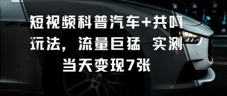 短视频科普汽车+共鸣玩法，流量巨猛实测当天变现7张-亿佰盟网