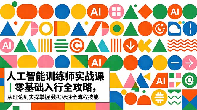AI人工智能 训练师实战课｜零基础入行全攻略，从理论到实操掌握数据标注全流程技能-亿起创业网-副业兼职月入过万-自媒体、引流推广、网赚项目、短视频、技术教程等创业项目资源