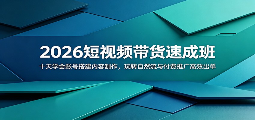 2026短视频带货速成班：十天学会账号搭建内容制作，玩转自然流与付费推广高效出单-亿起创业网-副业兼职月入过万-自媒体、引流推广、网赚项目、短视频、技术教程等创业项目资源