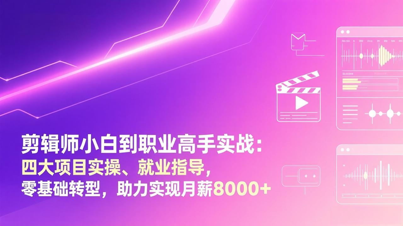 剪辑师小白到职业高手实战：四大项目实操、就业指导，零基础转型，助力实现月薪8000+-亿佰盟网