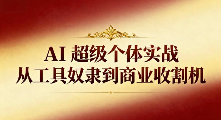 AI超级个体实战：从工具奴隶到商业收割机-亿佰盟网