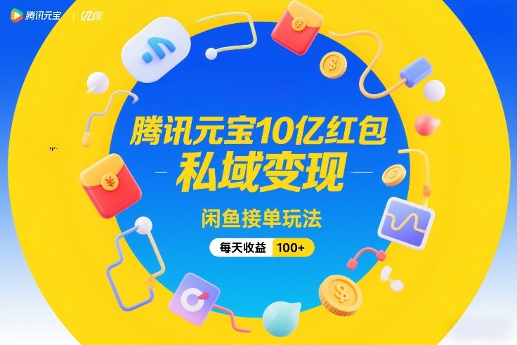 腾讯元宝10亿红包，私域变现，闲鱼接单玩法，每天收益100+-亿佰盟网