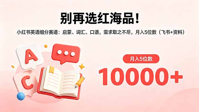 别再选红海品！小红书英语细分赛道：启蒙、词汇、口语，需求取之不尽，月入5位数(飞书+资料-亿起创业网-副业兼职月入过万-自媒体、引流推广、网赚项目、短视频、技术教程等创业项目资源