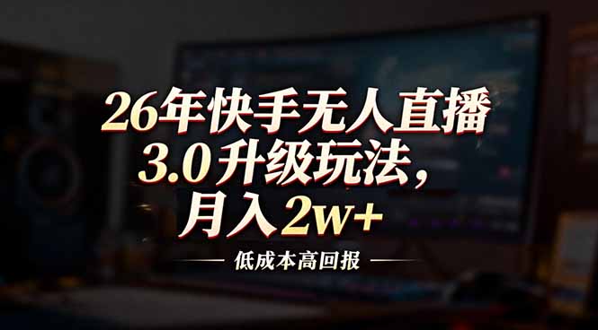 26年快手无人直播3.0升级玩法，低成本高回报，月入2w+-亿佰盟网
