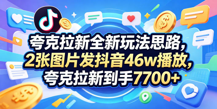 夸克拉新全新玩法思路，2张图片发抖音46w播放，夸克拉新到手7700+，3385字完整教程附上【付费文章】-亿起创业网-副业兼职月入过万-自媒体、引流推广、网赚项目、短视频、技术教程等创业项目资源