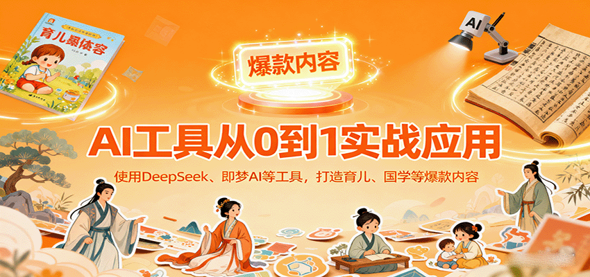 AI工具实战应用，零基础使用DeepSeek、即梦AI等打造育儿、国学等可变现的爆款作品-亿佰盟网