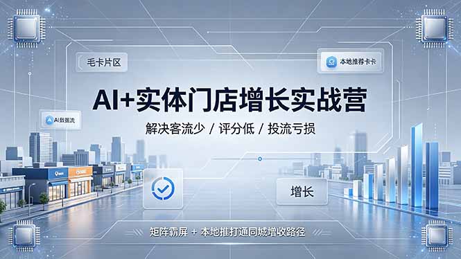 AI+实体门店增长实战营，解决客流少/评分低/投流亏损；矩阵霸屏+本地推打通同城增收路径-亿起创业网-副业兼职月入过万-自媒体、引流推广、网赚项目、短视频、技术教程等创业项目资源