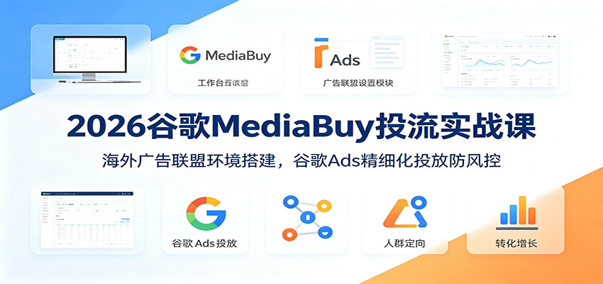 2026谷歌MediaBuy投流实战课：海外广告联盟环境搭建，谷歌Ads精细化投放防风控-亿起创业网-副业兼职月入过万-自媒体、引流推广、网赚项目、短视频、技术教程等创业项目资源