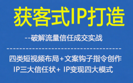 获客型IP打造,破解流量信任成,四类短视频布局+文案钩子指令创作IP三大信任状+IP变现四大模式-亿佰盟网