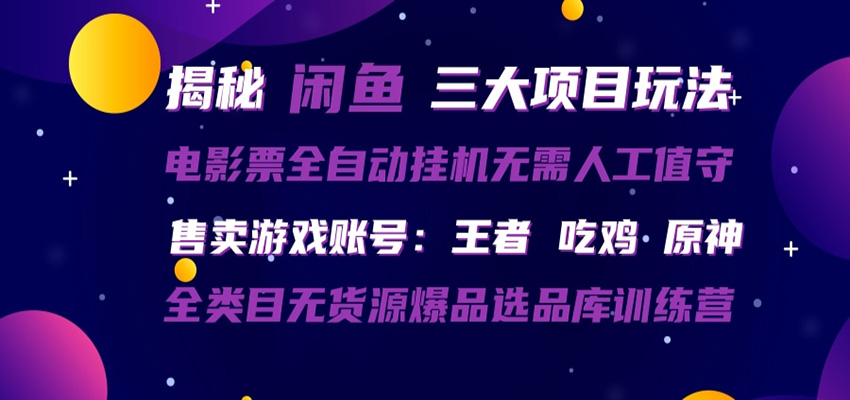 闲鱼三种玩法 全自动电影票 售卖游戏账号 爆品选品库训练营-亿起创业网-副业兼职月入过万-自媒体、引流推广、网赚项目、短视频、技术教程等创业项目资源