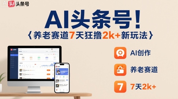 AI头条号，7天狂撸2k+，做养老赛道，新风口新玩法-亿佰盟网
