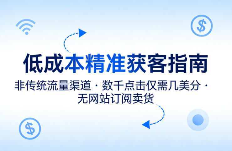 低成本精准获客指南，用非传统流量渠道，实现数千点击仅需几美分，不用网站也能搞订阅卖货-亿起创业网-副业兼职月入过万