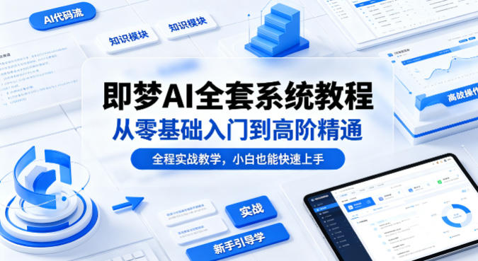即梦AI全套系统教程，从零基础入门到高阶精通，全程实战教学，小白也能快速上手(更新0503)-亿起创业网-副业兼职月入过万-自媒体、引流推广、网赚项目、短视频、技术教程等创业项目资源