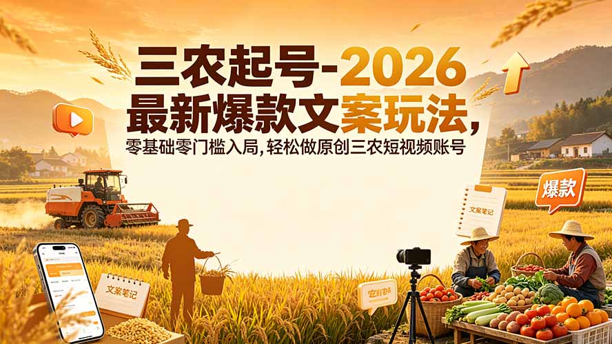 三农起号-2026 最新爆款文案玩法，零基础零门槛入局，轻松做原创三农短视频账号-亿起创业网-副业兼职月入过万-自媒体、引流推广、网赚项目、短视频、技术教程等创业项目资源