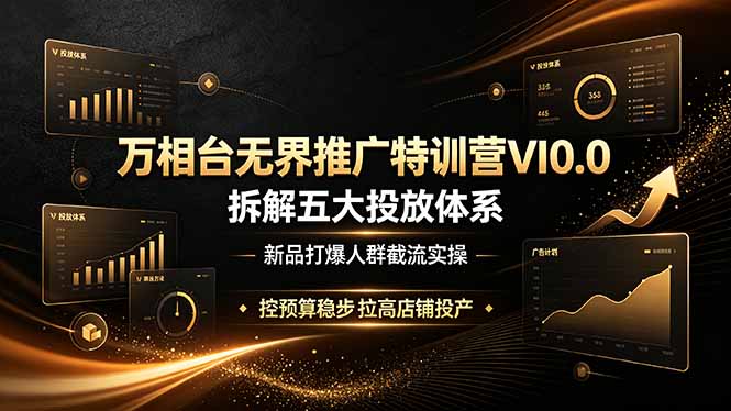 万相台无界推广特训营VI0.0，拆解五大投放体系，新品打爆人群截流实操，控预算稳步拉高店铺投产-亿起创业网-副业兼职月入过万-自媒体、引流推广、网赚项目、短视频、技术教程等创业项目资源