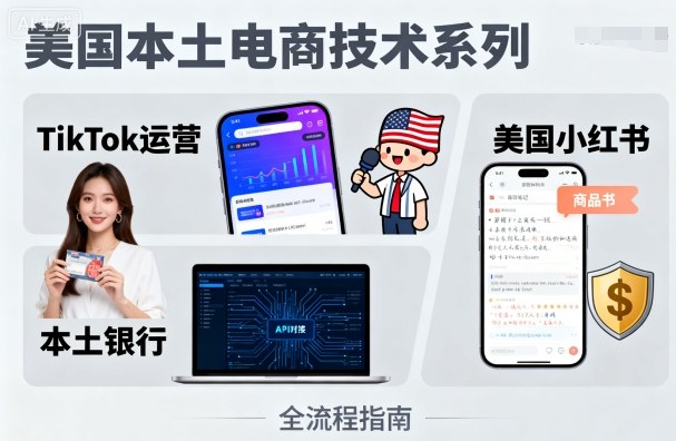 美国本土电商技术，Tiktok 运营篇+美国小红书篇+本土银行篇-亿佰盟网