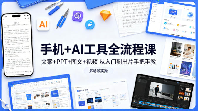 手机+AI工具全流程课，文案+PPT+图文+视频，从入门到出片手把手教，多场景实操-亿起创业网-副业兼职月入过万-自媒体、引流推广、网赚项目、短视频、技术教程等创业项目资源