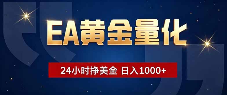 EA黄金量化，24小时不间断挣美金，小白轻松操作，日入1000+-亿起创业网-副业兼职月入过万-自媒体、引流推广、网赚项目、短视频、技术教程等创业项目资源