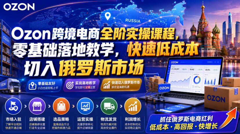 Ozon跨境电商全阶实操课程，零基础落地教学，快速低成本切入俄罗斯市场-亿起创业网-副业兼职月入过万-自媒体、引流推广、网赚项目、短视频、技术教程等创业项目资源