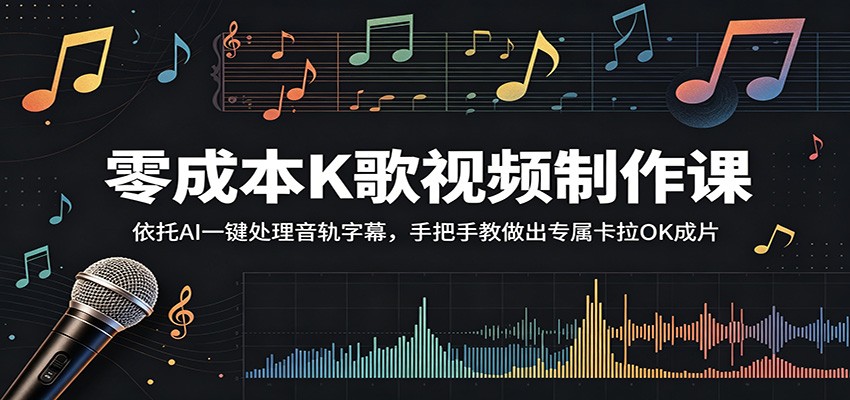 零成本K歌视频制作课：依托AI一键处理音轨字幕，手把手教做出专属卡拉OK成片-亿起创业网-副业兼职月入过万-自媒体、引流推广、网赚项目、短视频、技术教程等创业项目资源