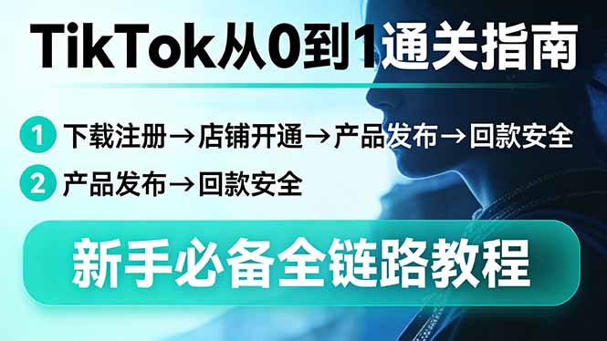 TikTok从0到1通关指南：下载注册→店铺开通→产品发布→回款安全，新手必备全链路教程-亿佰盟网
