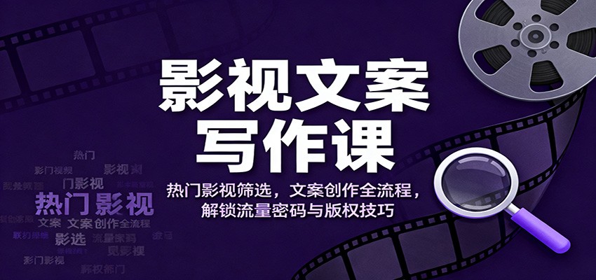 影视文案写作课：热门影视筛选，文案创作全流程，解锁流量密码与版权技巧-亿佰盟网