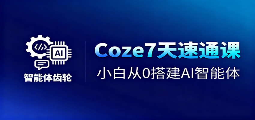 Coze7天速通课，小白从0搭建AI智能体+短视频工作流-亿佰盟网