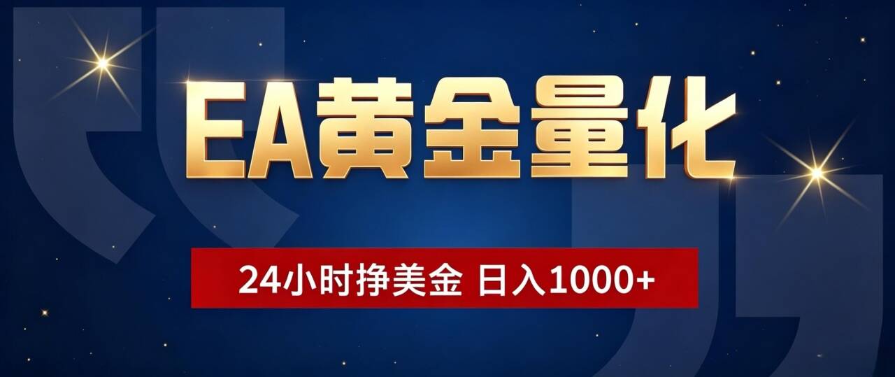 EA黄金量化 ，24小时全自动挣美金，小白无脑操作，日入1000+-亿起创业网-副业兼职月入过万-自媒体、引流推广、网赚项目、短视频、技术教程等创业项目资源