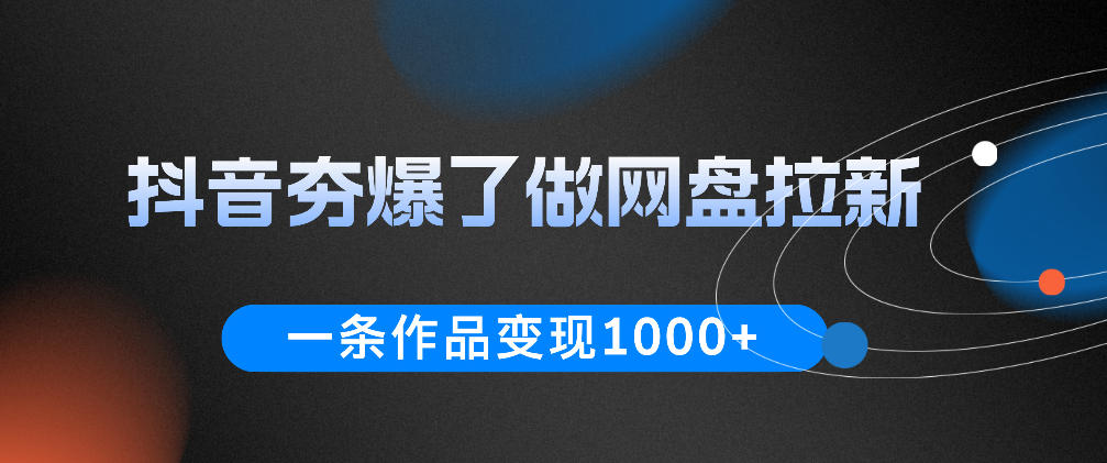 抖音夯爆了做网盘拉新，一条作品轻松10W+流量，变现1k+，看完即可上手操作-亿起创业网-副业兼职月入过万-自媒体、引流推广、网赚项目、短视频、技术教程等创业项目资源